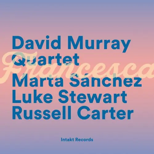 David Murray Quartet feat. Marta Sánchez, Luke Stewart, Russell Carter - Francesca (2024)