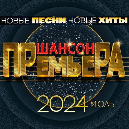 Шансон премьера 2024 июль (Новые песни. Новые хиты) (2024)