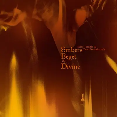 Solar Temple & Dead Neanderthals - Embers Beget the Divine (2024)