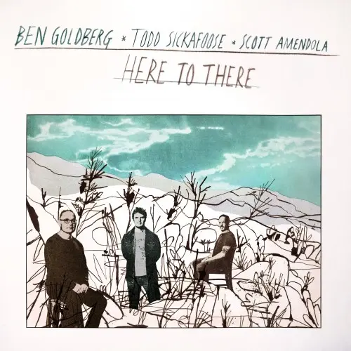 Ben Goldberg, Todd Sickafoose and Scott Amendola - Here to There (2024)