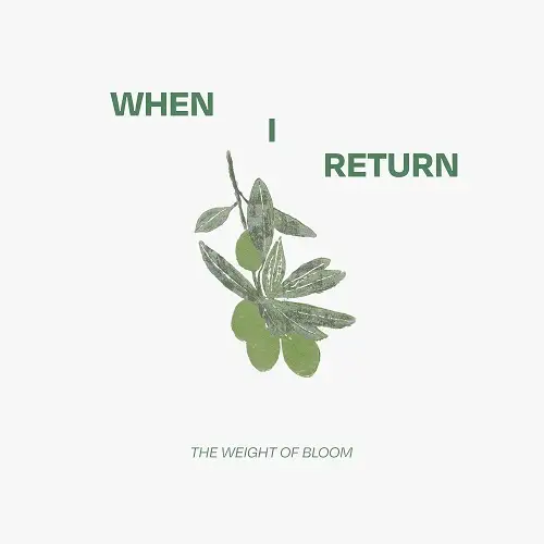 When I Return / The Weight Of Bloom 2026